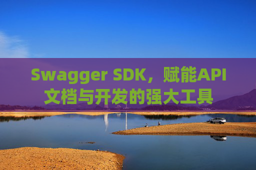 Swagger SDK，赋能API文档与开发的强大工具
