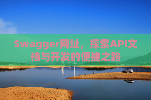 Swagger网址，探索API文档与开发的便捷之路